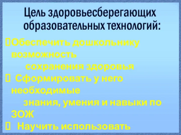 Обеспечить дошкольнику возможность сохранения здоровья Сформировать у него необходимые знания,