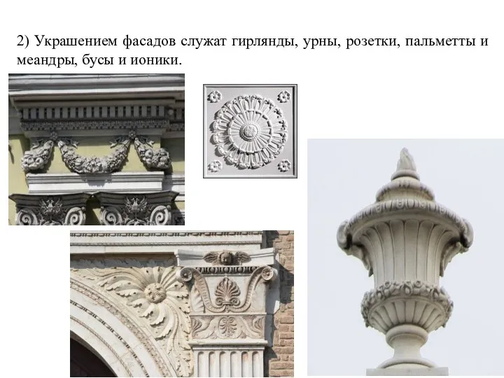 2) Украшением фасадов служат гирлянды, урны, розетки, пальметты и меандры, бусы и ионики.