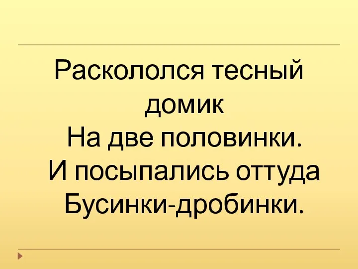 Раскололся тесный домик На две половинки. И посыпались оттуда Бусинки-дробинки.