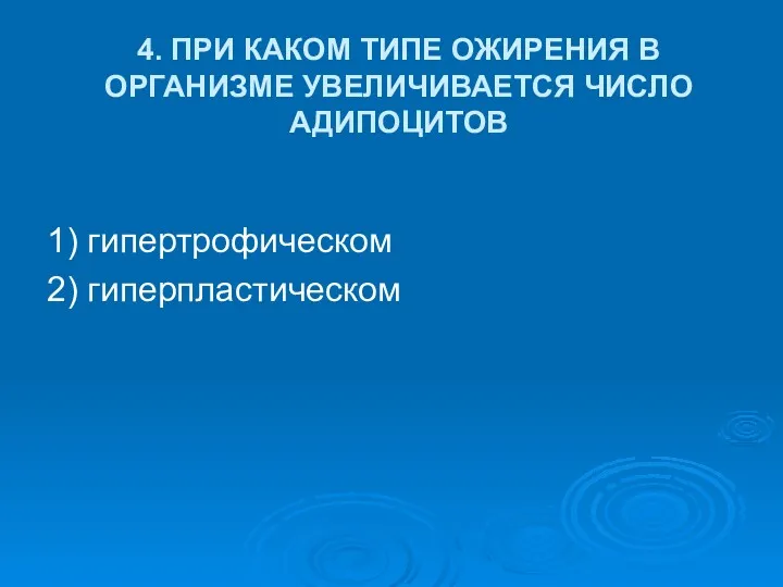 4. ПРИ КАКОМ ТИПЕ ОЖИРЕНИЯ В ОРГАНИЗМЕ УВЕЛИЧИВАЕТСЯ ЧИСЛО АДИПОЦИТОВ 1) гипертрофическом 2) гиперпластическом