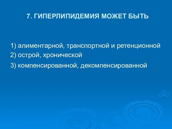 7. ГИПЕРЛИПИДЕМИЯ МОЖЕТ БЫТЬ 1) алиментарной, транспортной и ретенционной 2) острой, хронической 3) компенсированной, декомпенсированной