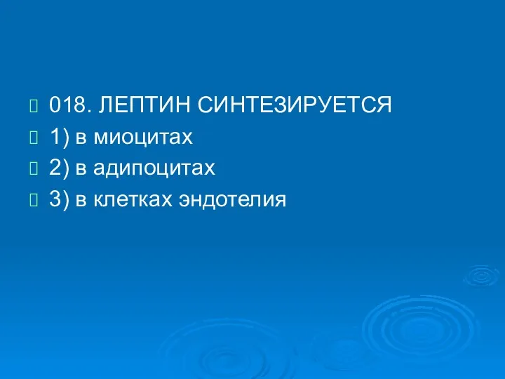 018. ЛЕПТИН СИНТЕЗИРУЕТСЯ 1) в миоцитах 2) в адипоцитах 3) в клетках эндотелия