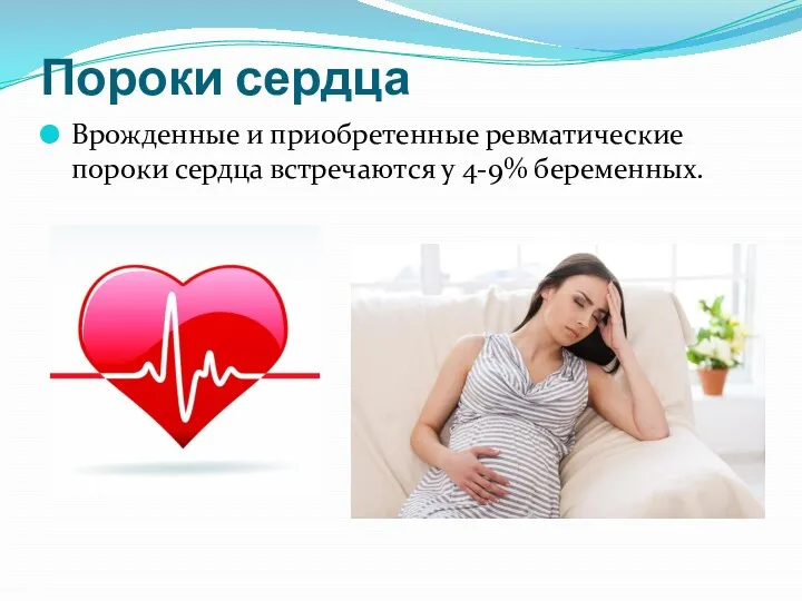 Пороки сердца Врожденные и приобретенные ревматические пороки сердца встречаются у 4-9% беременных.