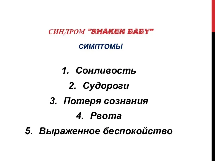 СИНДРОМ "SHAKEN BABY" СИМПТОМЫ Сонливость Судороги Потеря сознания Рвота Выраженное беспокойство