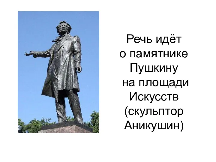 Речь идёт о памятнике Пушкину на площади Искусств (скульптор Аникушин)