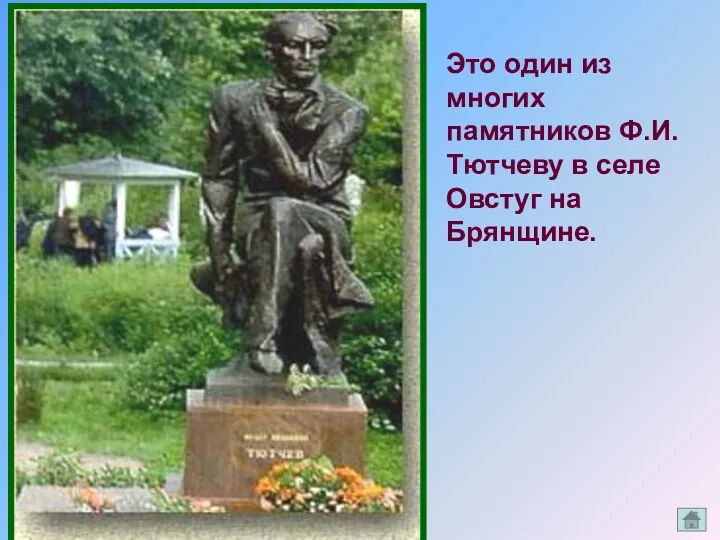 Это один из многих памятников Ф.И.Тютчеву в селе Овстуг на Брянщине.