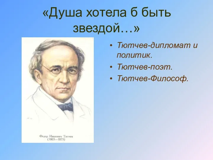 «Душа хотела б быть звездой…» Тютчев-дипломат и политик. Тютчев-поэт. Тютчев-Философ.