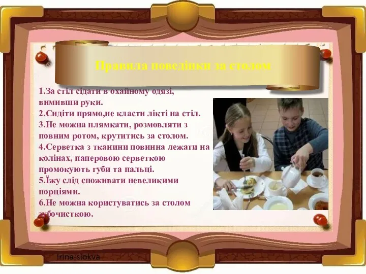 1.За стіл сідати в охайному одязі, вимивши руки. 2.Сидіти прямо,не