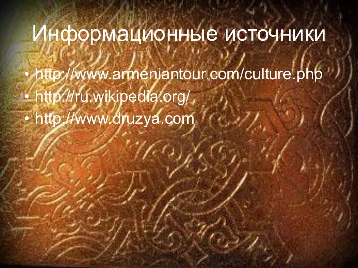 Информационные источники http://www.armeniantour.com/culture.php http://ru.wikipedia.org/ http://www.druzya.com