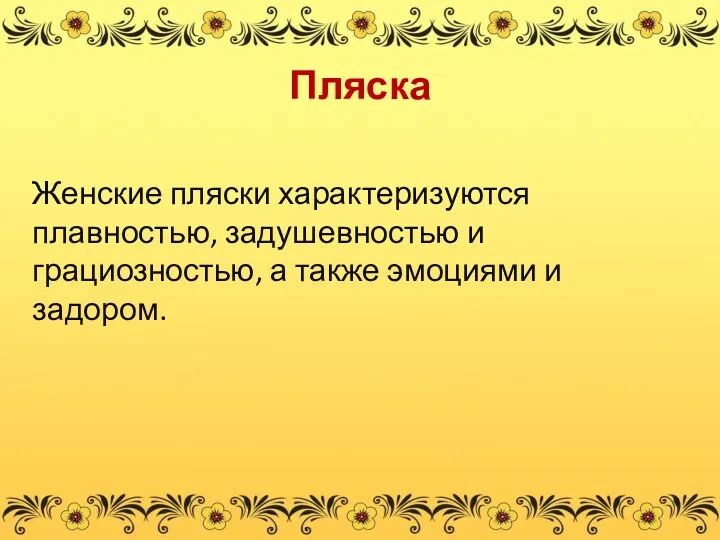 Пляска Женские пляски характеризуются плавностью, задушевностью и грациозностью, а также эмоциями и задором.