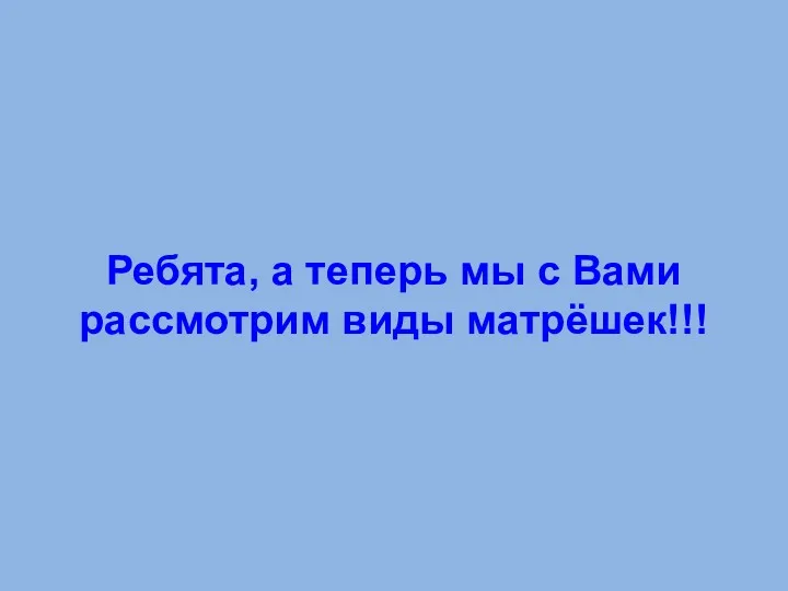 Ребята, а теперь мы с Вами рассмотрим виды матрёшек!!!