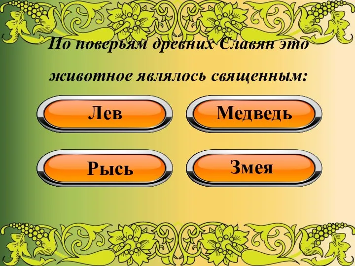 По поверьям древних Славян это животное являлось священным: Лев Медведь Рысь Змея