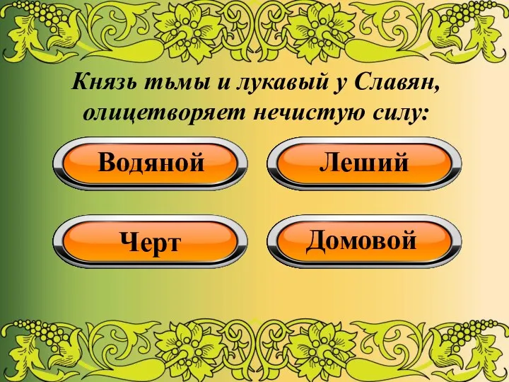 Князь тьмы и лукавый у Славян, олицетворяет нечистую силу: Водяной Леший Черт Домовой