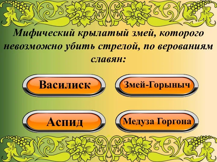 Мифический крылатый змей, которого невозможно убить стрелой, по верованиям славян: Василиск Змей-Горыныч Аспид Медуза Горгона