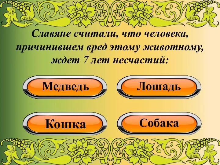 Славяне считали, что человека, причинившем вред этому животному, ждет 7 лет несчастий: Медведь Лошадь Кошка Собака