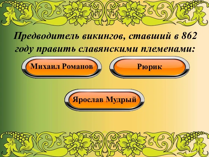 Предводитель викингов, ставший в 862 году править славянскими племенами: Михаил Романов Рюрик Ярослав Мудрый