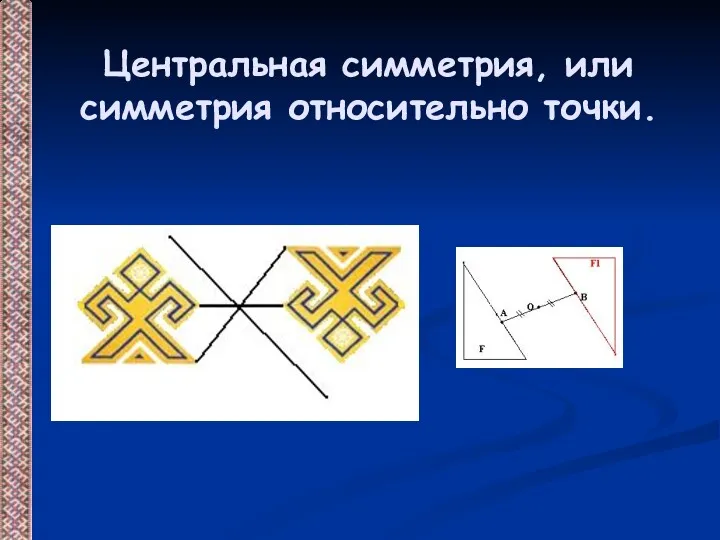 Центральная симметрия, или симметрия относительно точки.