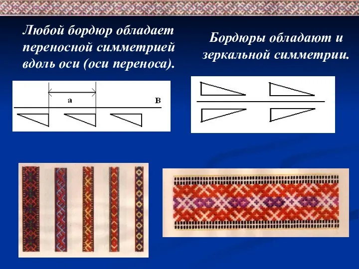 Любой бордюр обладает переносной симметрией вдоль оси (оси переноса). Бордюры обладают и зеркальной симметрии.