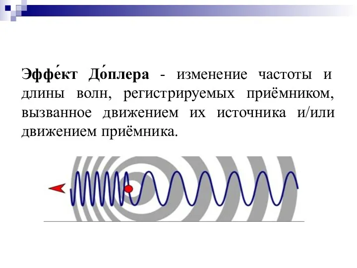 Эффе́кт До́плера - изменение частоты и длины волн, регистрируемых приёмником, вызванное движением их