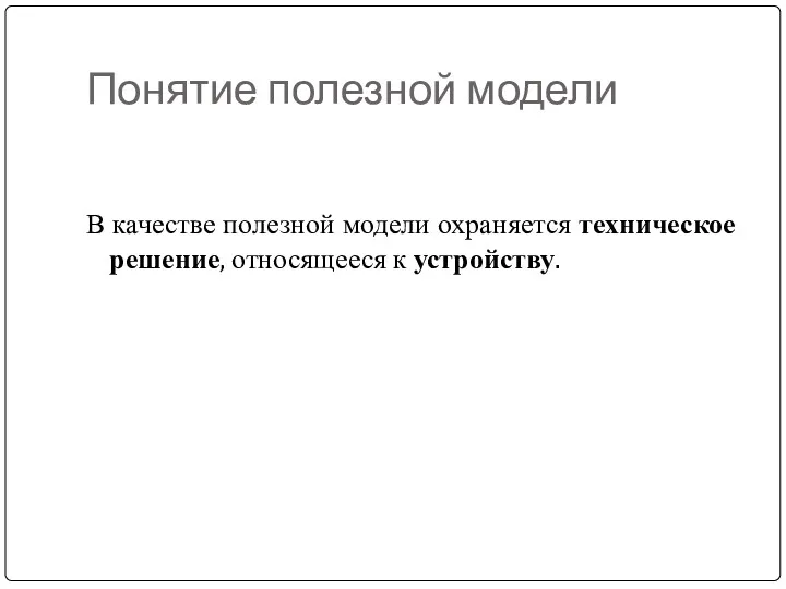 Понятие полезной модели В качестве полезной модели охраняется техническое решение, относящееся к устройству.