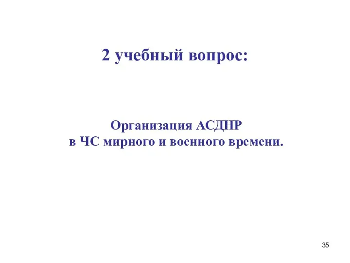 2 учебный вопрос: Организация АСДНР в ЧС мирного и военного времени.