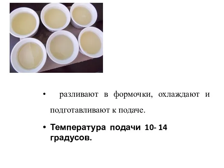 разливают в формочки, охлаждают и подготавливают к подаче. Температура подачи 10- 14 градусов.