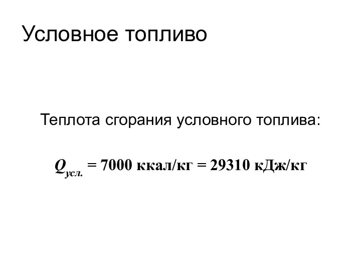 Условное топливо Теплота сгорания условного топлива: Qусл. = 7000 ккал/кг = 29310 кДж/кг