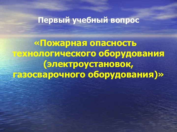 Первый учебный вопрос «Пожарная опасность технологического оборудования (электроустановок, газосварочного оборудования)»