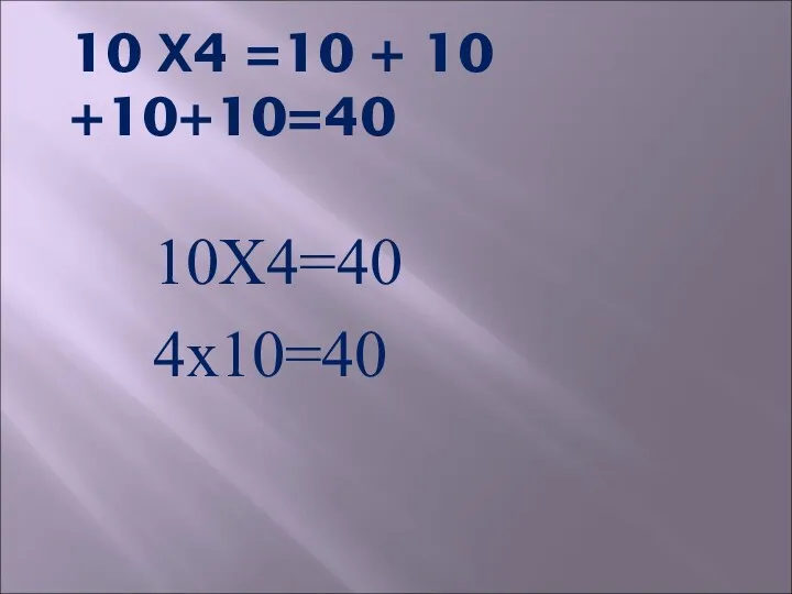 10 Х4 =10 + 10 +10+10=40 10Х4=40 4х10=40