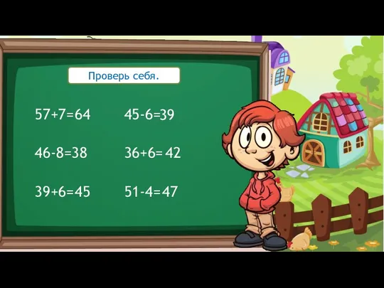 57+7= 46-8= 39+6= 45-6= 36+6= 51-4= 64 38 45 39 42 47 Проверь себя.