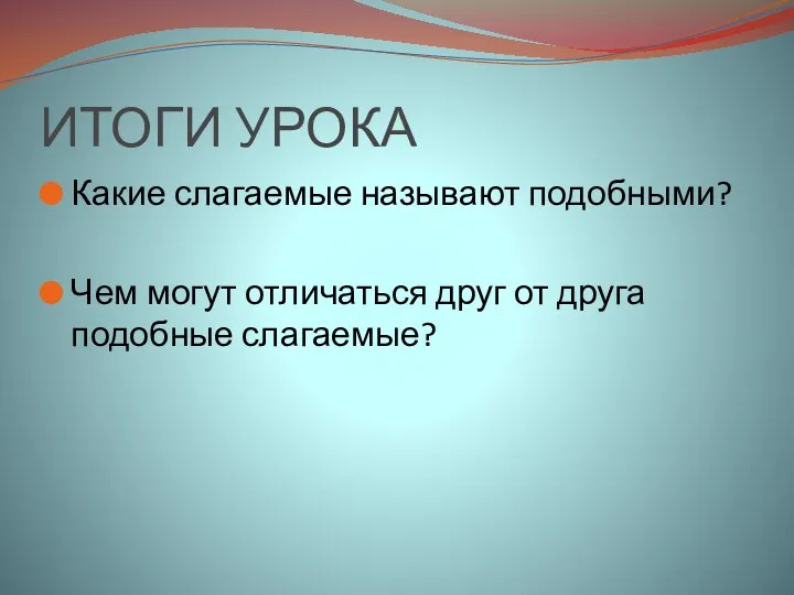 ИТОГИ УРОКА Какие слагаемые называют подобными? Чем могут отличаться друг от друга подобные слагаемые?