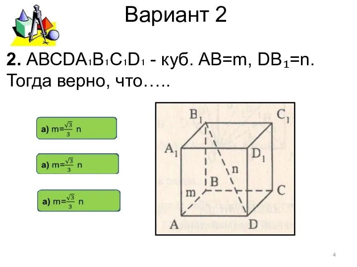 Вариант 2 2. АВСDА₁В₁С₁D₁ - куб. АВ=m, DВ₁=n. Тогда верно, что…..