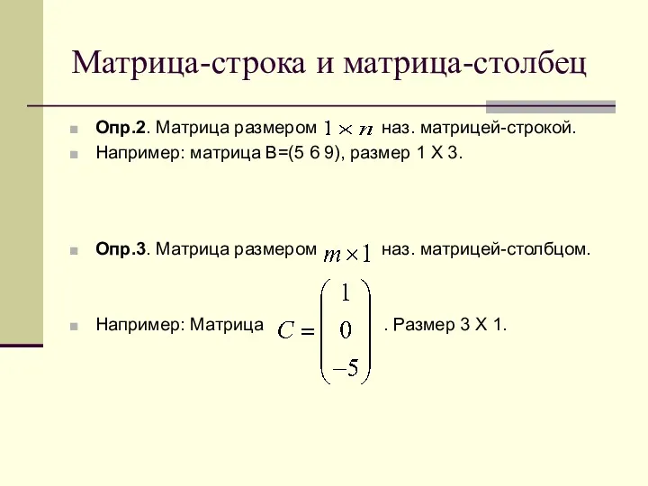 Матрица-строка и матрица-столбец Опр.2. Матрица размером наз. матрицей-строкой. Например: матрица B=(5 6 9),