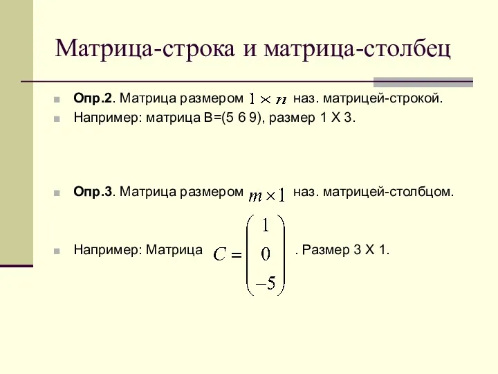 Матрица-строка и матрица-столбец Опр.2. Матрица размером наз. матрицей-строкой. Например: матрица