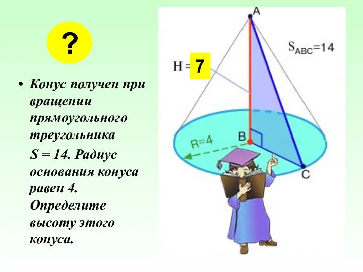 Конус получен при вращении прямоугольного треугольника S = 14. Радиус