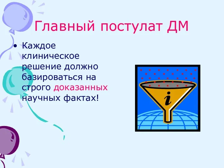 Главный постулат ДМ Каждое клиническое решение должно базироваться на строго доказанных научных фактах!