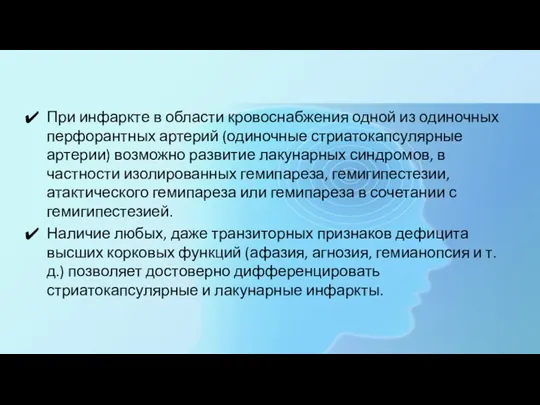 При инфаркте в области кровоснабжения одной из одиночных перфорантных артерий (одиночные стриатокапсулярные артерии)