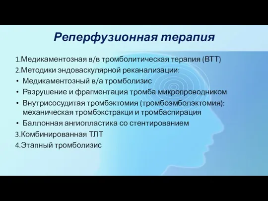 Реперфузионная терапия 1.Медикаментозная в/в тромболитическая терапия (ВТТ) 2.Методики эндоваскулярной реканализации: Медикаментозный в/а тромболизис