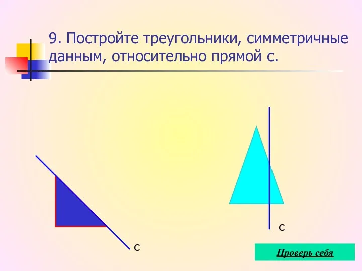 9. Постройте треугольники, симметричные данным, относительно прямой с. с с Проверь себя