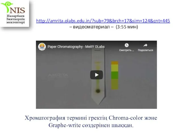http://amrita.olabs.edu.in/?sub=79&brch=17&sim=124&cnt=445 – видеоматериал – (3:55 мин) Хроматография термині гректің Chroma-color және Graphe-write сөздерінен шыққан.