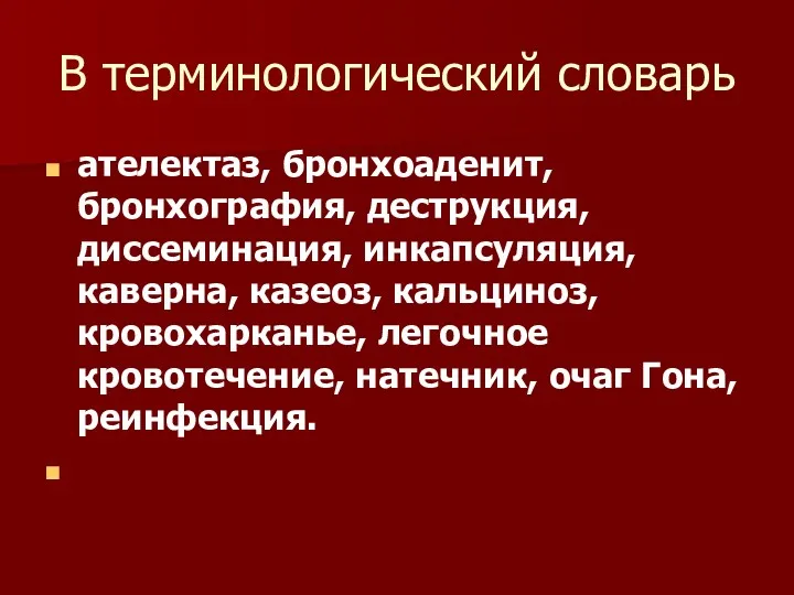 В терминологический словарь ателектаз, бронхоаденит, бронхография, деструкция, диссеминация, инкапсуляция, каверна,