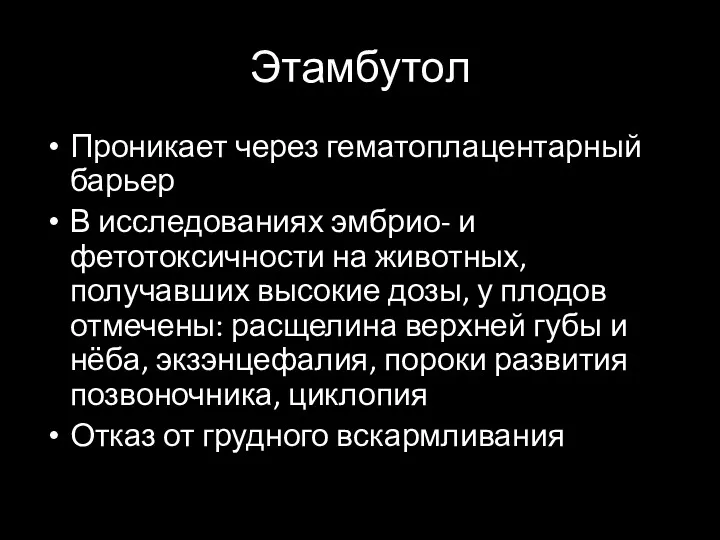 Этамбутол Проникает через гематоплацентарный барьер В исследованиях эмбрио- и фетотоксичности