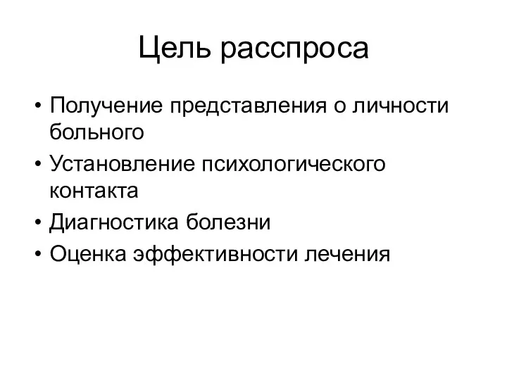 Цель расспроса Получение представления о личности больного Установление психологического контакта Диагностика болезни Оценка эффективности лечения