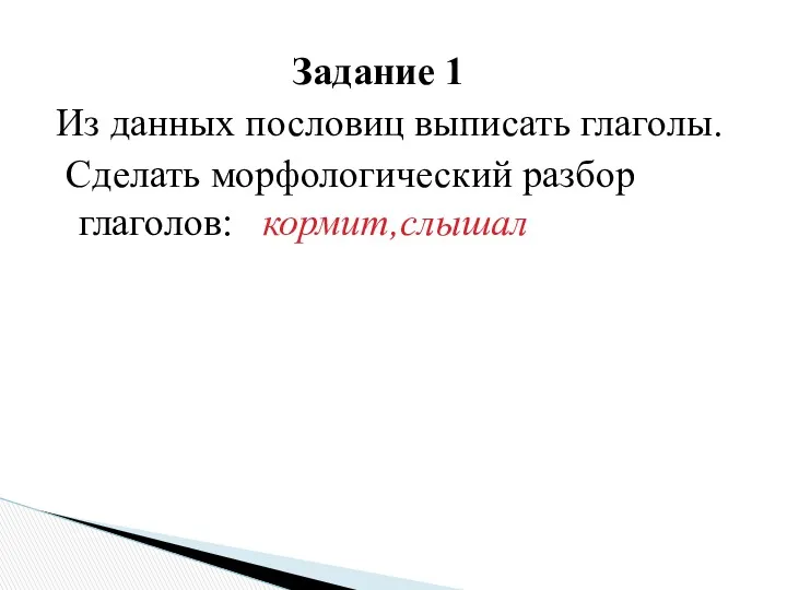 Задание 1 Из данных пословиц выписать глаголы. Сделать морфологический разбор глаголов: кормит,слышал