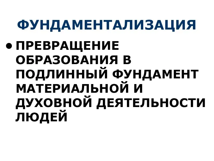 ФУНДАМЕНТАЛИЗАЦИЯ ПРЕВРАЩЕНИЕ ОБРАЗОВАНИЯ В ПОДЛИННЫЙ ФУНДАМЕНТ МАТЕРИАЛЬНОЙ И ДУХОВНОЙ ДЕЯТЕЛЬНОСТИ ЛЮДЕЙ