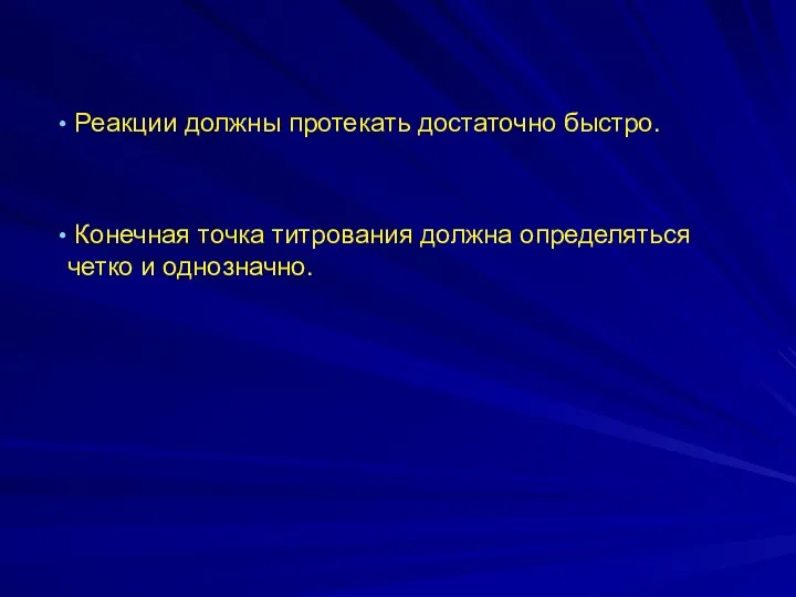 Реакции должны протекать достаточно быстро. Конечная точка титрования должна определяться четко и однозначно.