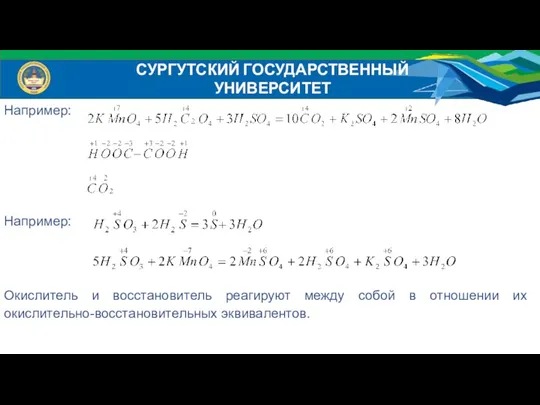 Например: Например: Окислитель и восстановитель реагируют между собой в отношении их окислительно-восстановительных эквивалентов. СУРГУТСКИЙ ГОСУДАРСТВЕННЫЙ УНИВЕРСИТЕТ