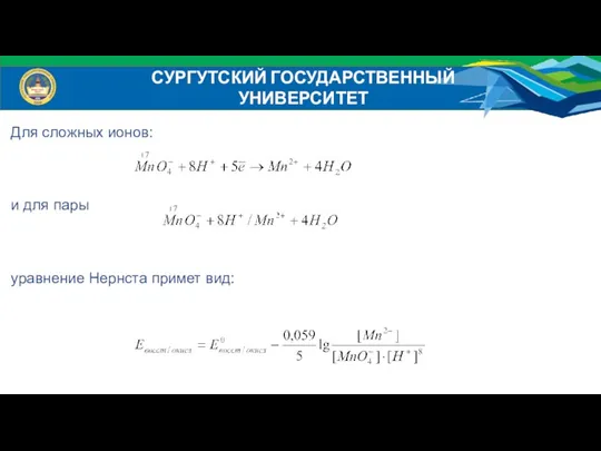 Для сложных ионов: и для пары уравнение Нернста примет вид: СУРГУТСКИЙ ГОСУДАРСТВЕННЫЙ УНИВЕРСИТЕТ