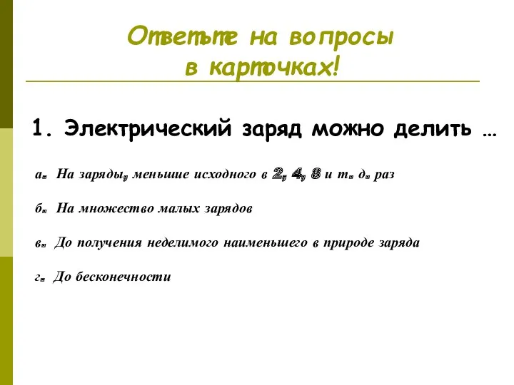 Ответьте на вопросы в карточках! 1. Электрический заряд можно делить