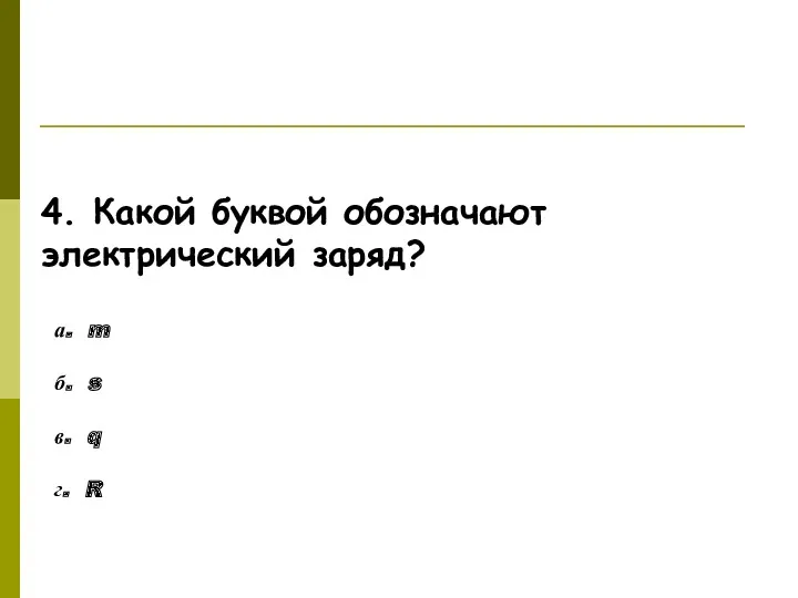 Ответьте на вопросы! 4. Какой буквой обозначают электрический заряд? а.